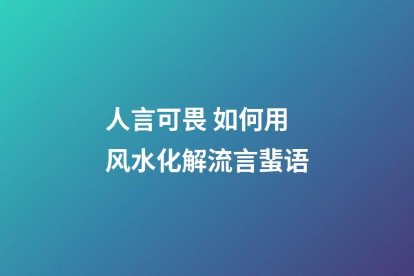 人言可畏 如何用风水化解流言蜚语